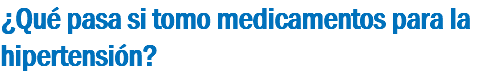¿Qué pasa si tomo medicamentos para la hipertensión?