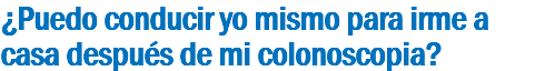 ¿Puedo conducir yo mismo para irme a casa después de mi colonoscopia?