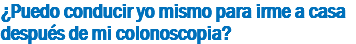 ¿Puedo conducir yo mismo para irme a casa después de mi colonoscopia?